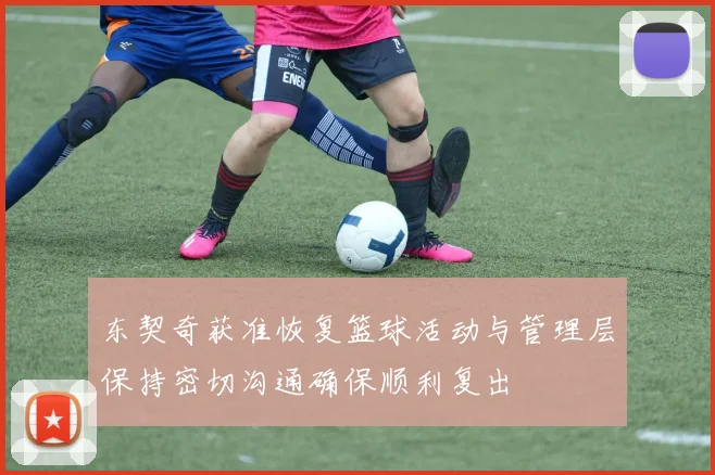 东契奇获准恢复篮球活动与管理层保持密切沟通确保顺利复出