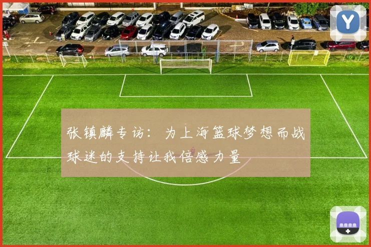 张镇麟专访：为上海篮球梦想而战球迷的支持让我倍感力量