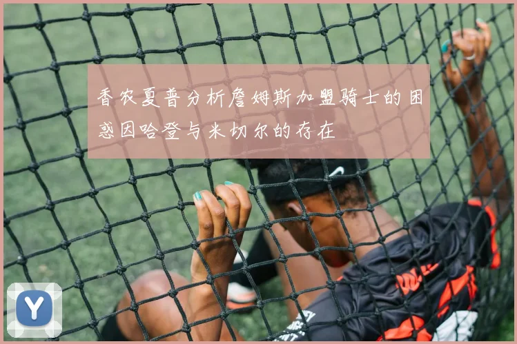 香农夏普分析詹姆斯加盟骑士的困惑因哈登与米切尔的存在