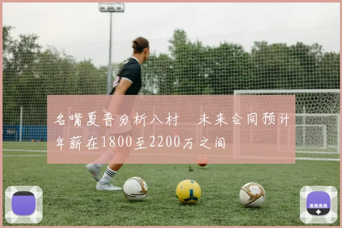 名嘴夏普分析八村塁未来合同预计年薪在1800至2200万之间