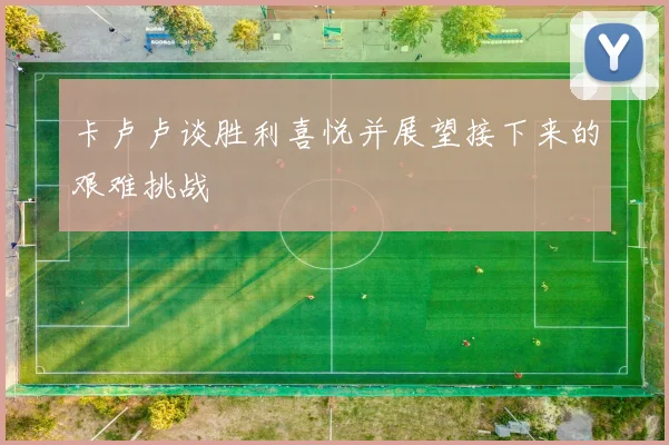 卡卢卢谈胜利喜悦并展望接下来的艰难挑战