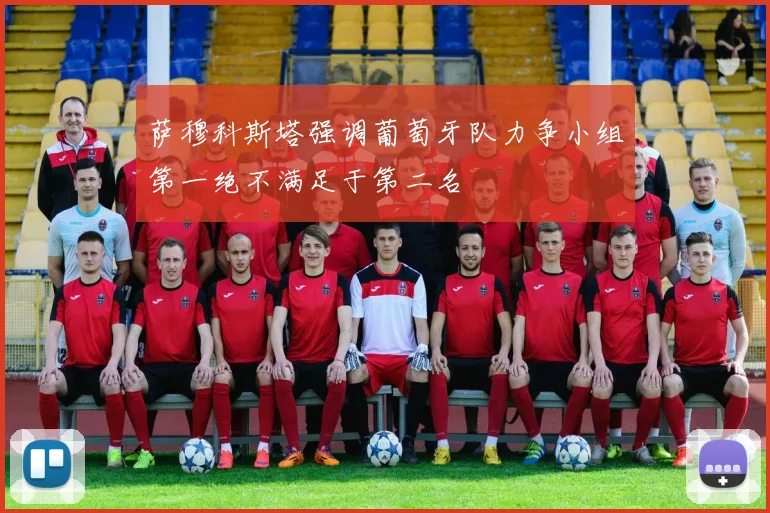 萨穆科斯塔强调葡萄牙队力争小组第一绝不满足于第二名